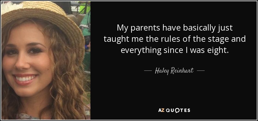 My parents have basically just taught me the rules of the stage and everything since I was eight. - Haley Reinhart