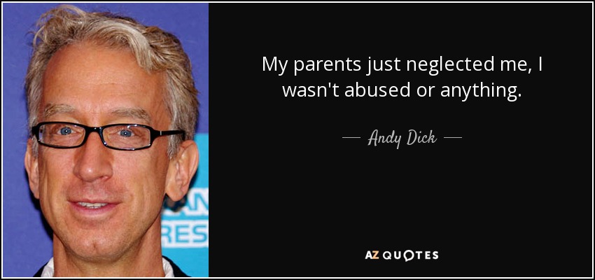 My parents just neglected me, I wasn't abused or anything. - Andy Dick