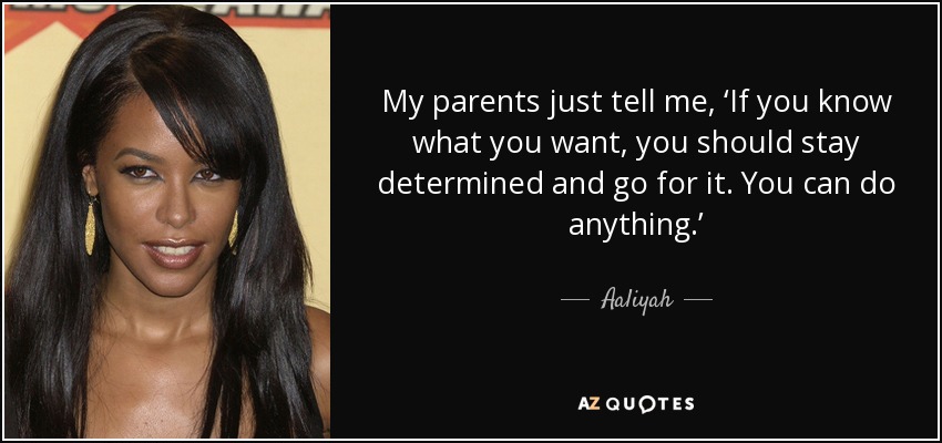 My parents just tell me, ‘If you know what you want, you should stay determined and go for it. You can do anything.’ - Aaliyah