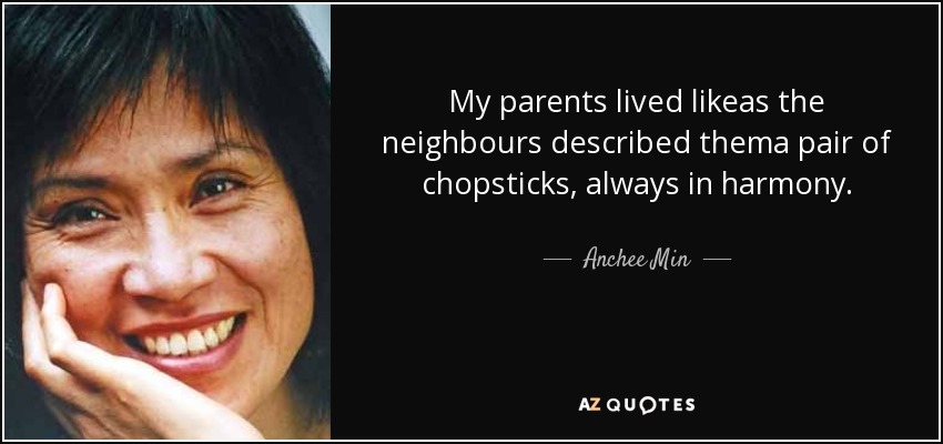 My parents lived likeas the neighbours described thema pair of chopsticks, always in harmony. - Anchee Min
