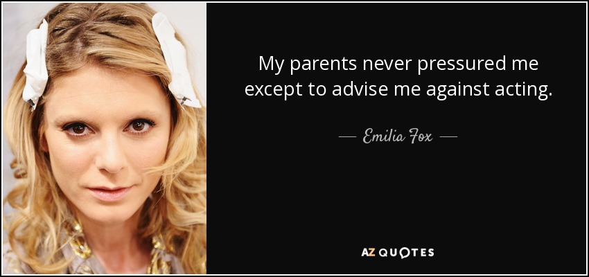 My parents never pressured me except to advise me against acting. - Emilia Fox