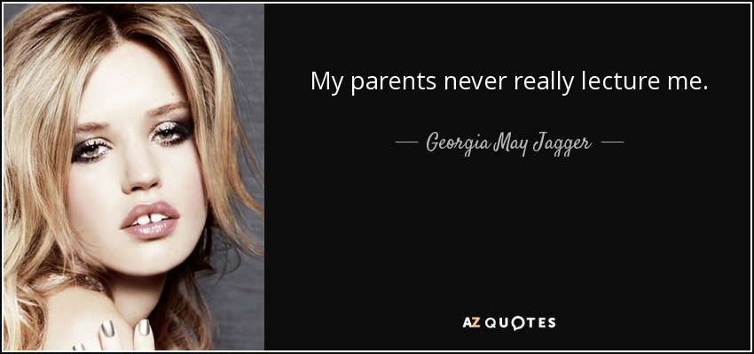 My parents never really lecture me. - Georgia May Jagger