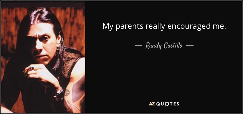 My parents really encouraged me. - Randy Castillo