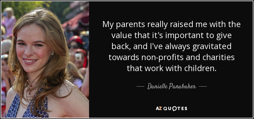 My parents really raised me with the value that it's important to give back, and I've always gravitated towards non-profits and charities that work with children. - Danielle Panabaker