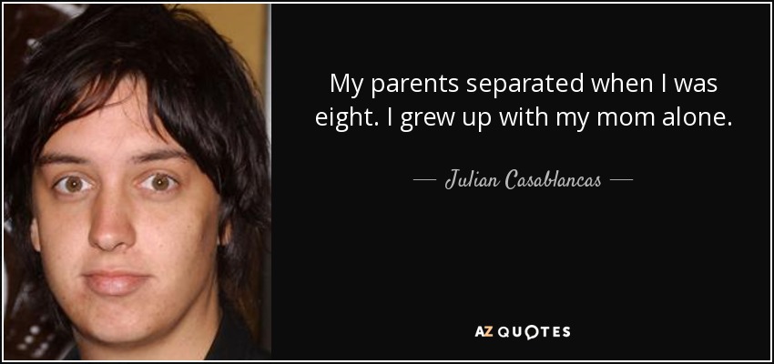 My parents separated when I was eight. I grew up with my mom alone. - Julian Casablancas
