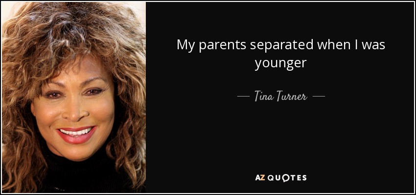 My parents separated when I was younger - Tina Turner