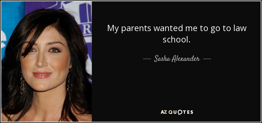My parents wanted me to go to law school. - Sasha Alexander