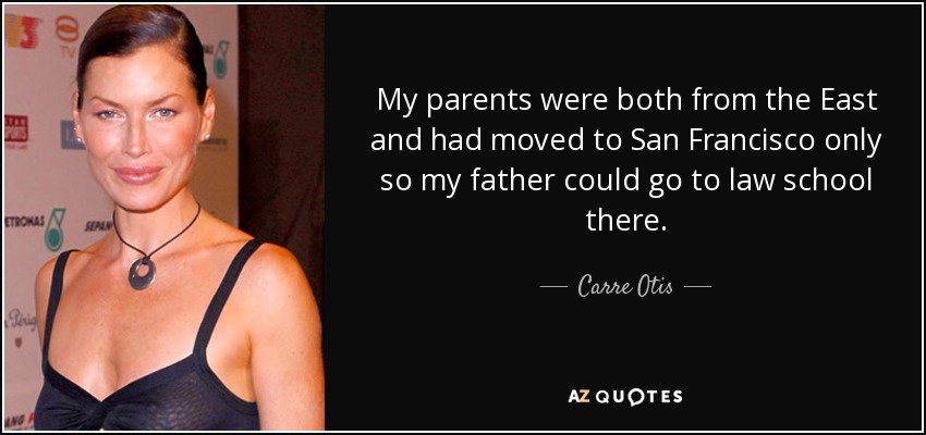 My parents were both from the East and had moved to San Francisco only so my father could go to law school there. - Carre Otis
