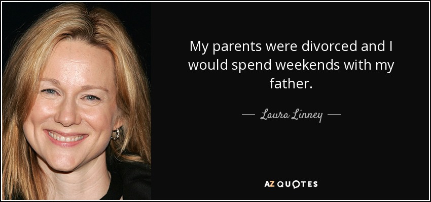 My parents were divorced and I would spend weekends with my father. - Laura Linney