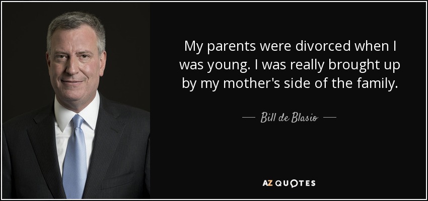 My parents were divorced when I was young. I was really brought up by my mother's side of the family. - Bill de Blasio