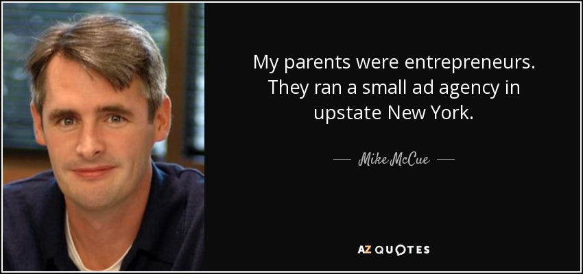 My parents were entrepreneurs. They ran a small ad agency in upstate New York. - Mike McCue