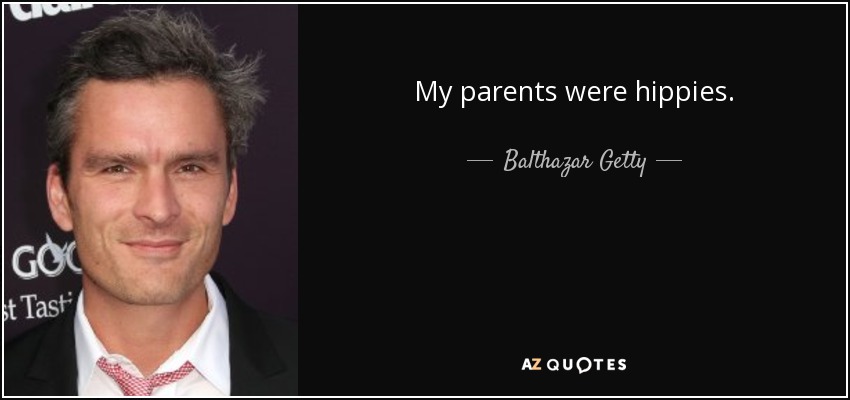 My parents were hippies. - Balthazar Getty