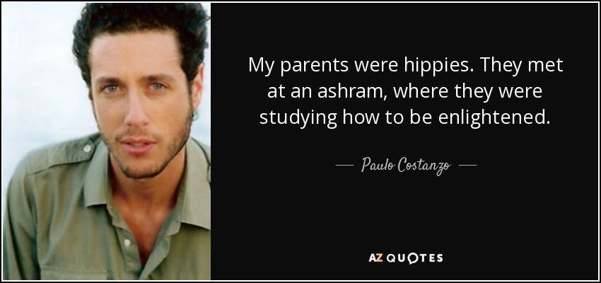 My parents were hippies. They met at an ashram, where they were studying how to be enlightened. - Paulo Costanzo
