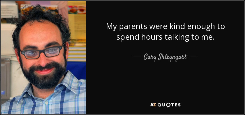 My parents were kind enough to spend hours talking to me. - Gary Shteyngart