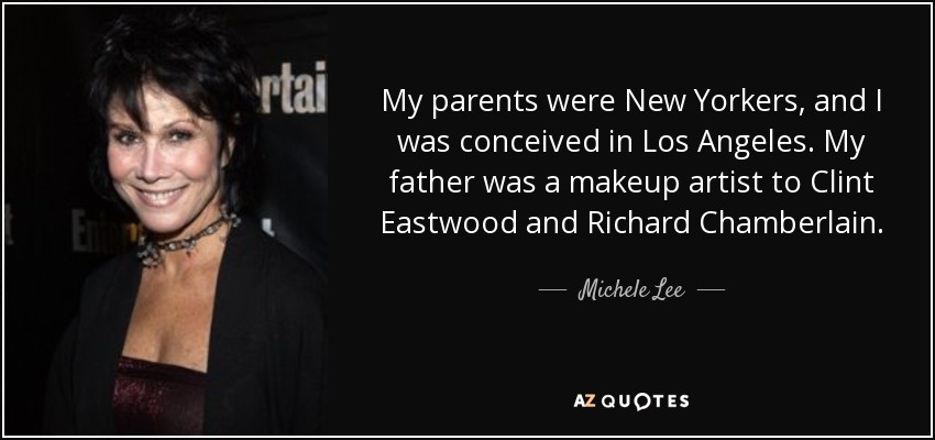 My parents were New Yorkers, and I was conceived in Los Angeles. My father was a makeup artist to Clint Eastwood and Richard Chamberlain. - Michele Lee