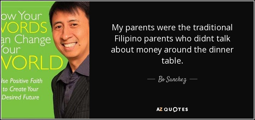 My parents were the traditional Filipino parents who didnt talk about money around the dinner table. - Bo Sanchez