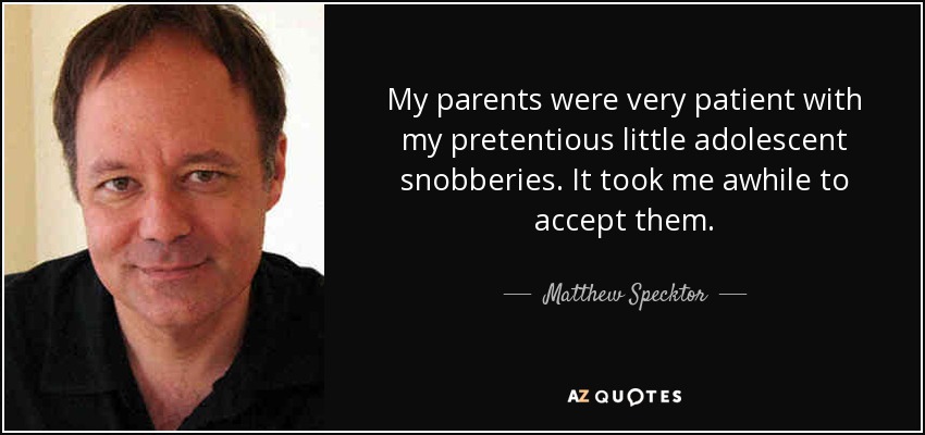 My parents were very patient with my pretentious little adolescent snobberies. It took me awhile to accept them. - Matthew Specktor