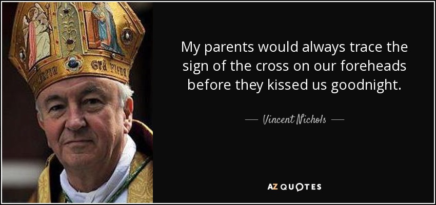 My parents would always trace the sign of the cross on our foreheads before they kissed us goodnight. - Vincent Nichols