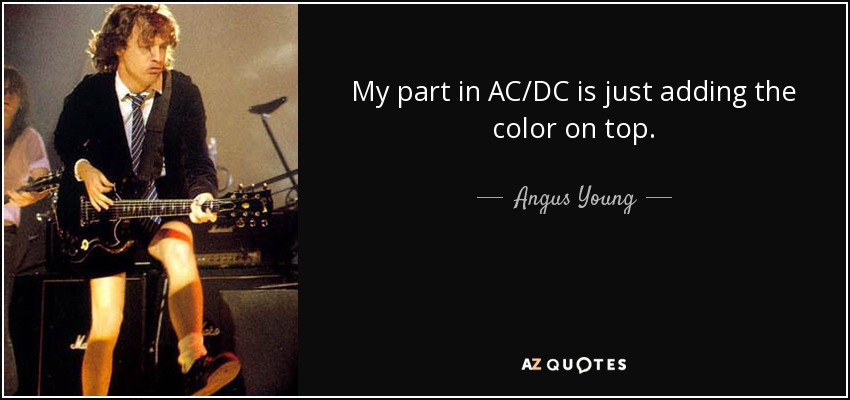 My part in AC/DC is just adding the color on top. - Angus Young