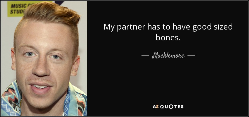 My partner has to have good sized bones. - Macklemore