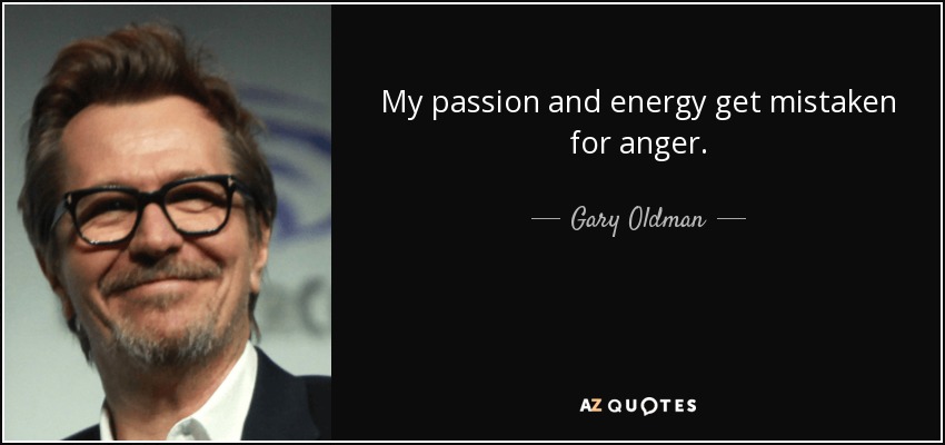 My passion and energy get mistaken for anger. - Gary Oldman