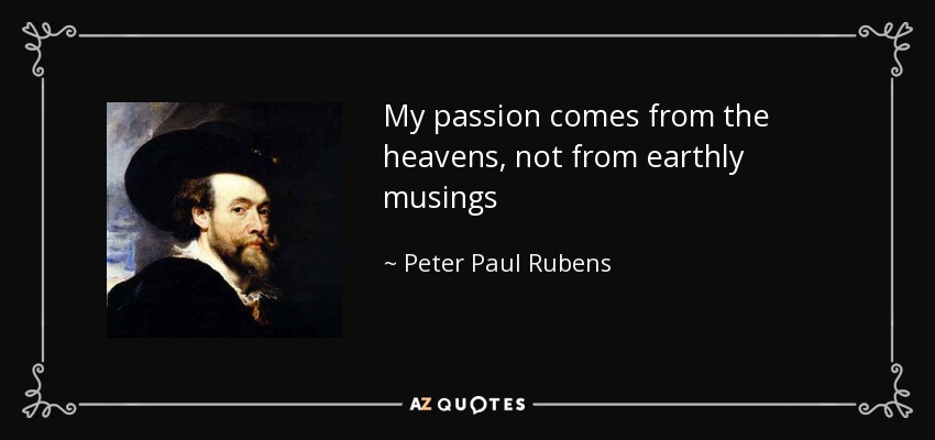 My passion comes from the heavens, not from earthly musings - Peter Paul Rubens