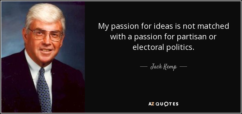My passion for ideas is not matched with a passion for partisan or electoral politics. - Jack Kemp