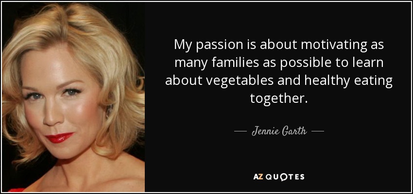 My passion is about motivating as many families as possible to learn about vegetables and healthy eating together. - Jennie Garth