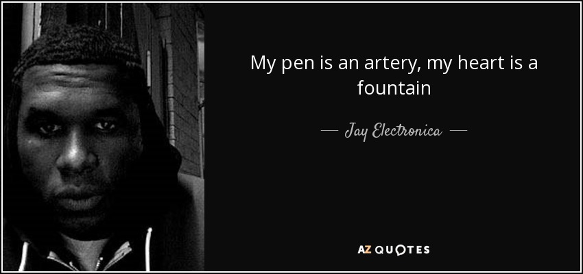 My pen is an artery, my heart is a fountain - Jay Electronica