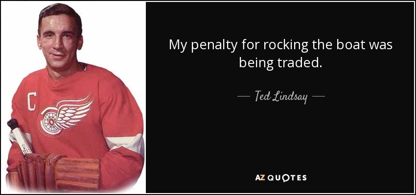 My penalty for rocking the boat was being traded. - Ted Lindsay