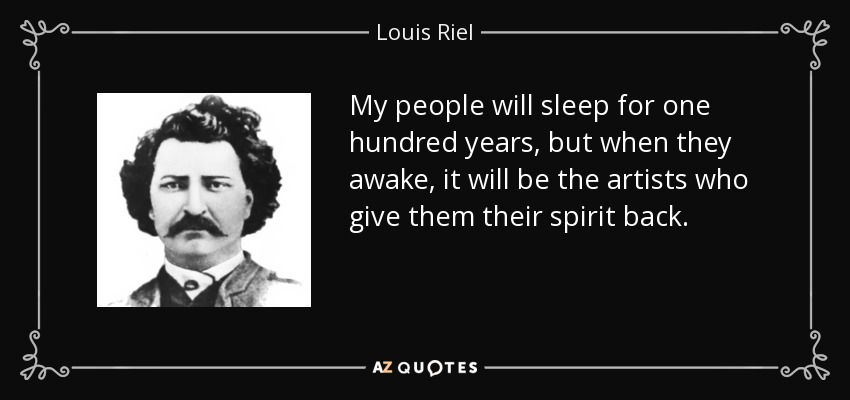 My people will sleep for one hundred years, but when they awake, it will be the artists who give them their spirit back. - Louis Riel