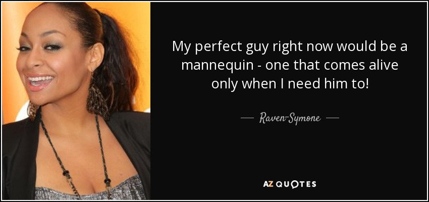 My perfect guy right now would be a mannequin - one that comes alive only when I need him to! - Raven-Symone
