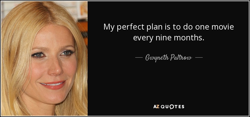 My perfect plan is to do one movie every nine months. - Gwyneth Paltrow