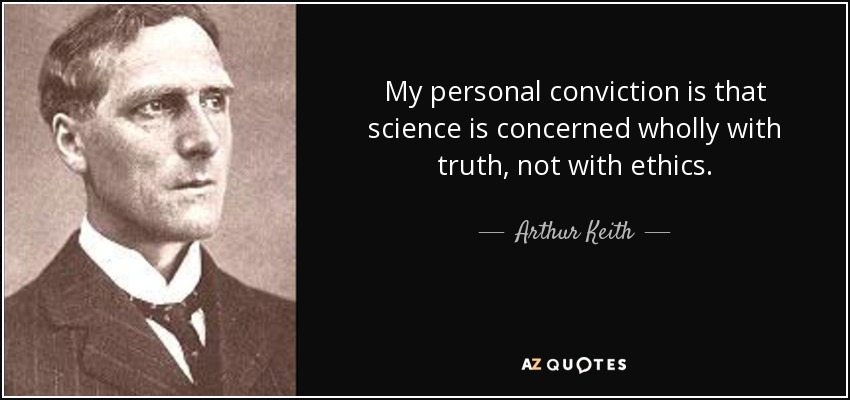 My personal conviction is that science is concerned wholly with truth, not with ethics. - Arthur Keith