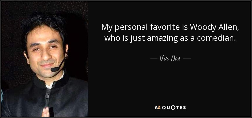 My personal favorite is Woody Allen, who is just amazing as a comedian. - Vir Das