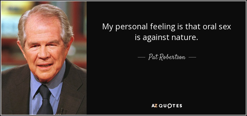 My personal feeling is that oral sex is against nature. - Pat Robertson