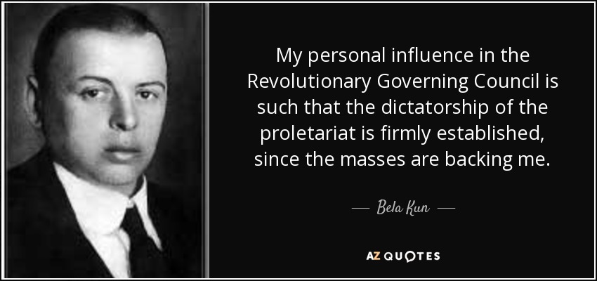 My personal influence in the Revolutionary Governing Council is such that the dictatorship of the proletariat is firmly established, since the masses are backing me. - Bela Kun