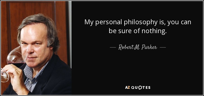 My personal philosophy is, you can be sure of nothing. - Robert M. Parker, Jr.
