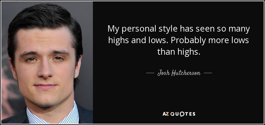 My personal style has seen so many highs and lows. Probably more lows than highs. - Josh Hutcherson