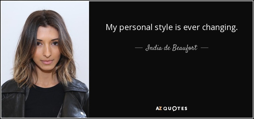 My personal style is ever changing. - India de Beaufort