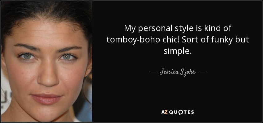 My personal style is kind of tomboy-boho chic! Sort of funky but simple. - Jessica Szohr