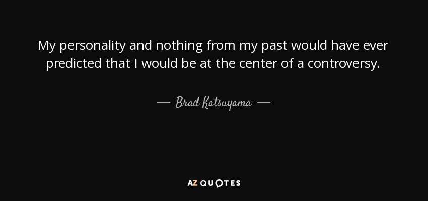 My personality and nothing from my past would have ever predicted that I would be at the center of a controversy. - Brad Katsuyama