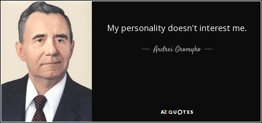 My personality doesn't interest me. - Andrei Gromyko