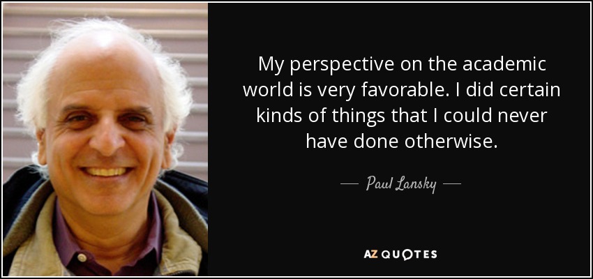 My perspective on the academic world is very favorable. I did certain kinds of things that I could never have done otherwise. - Paul Lansky