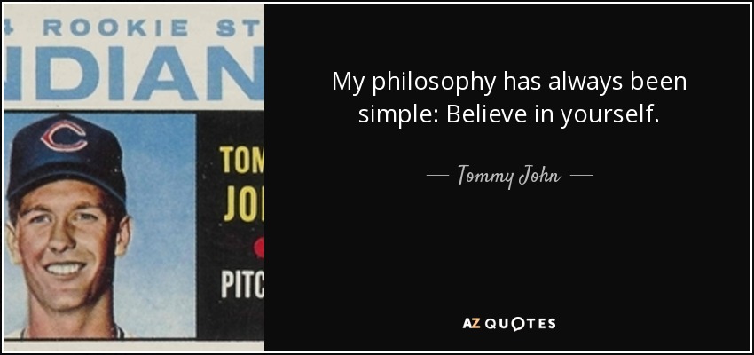My philosophy has always been simple: Believe in yourself. - Tommy John
