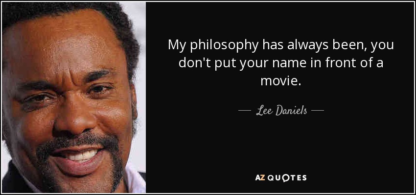 My philosophy has always been, you don't put your name in front of a movie. - Lee Daniels