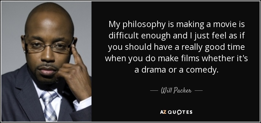 My philosophy is making a movie is difficult enough and I just feel as if you should have a really good time when you do make films whether it's a drama or a comedy. - Will Packer