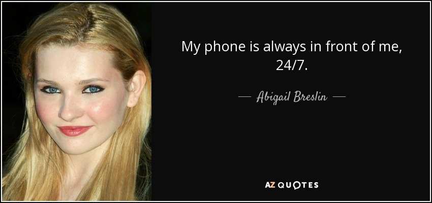 My phone is always in front of me, 24/7. - Abigail Breslin