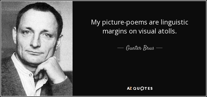 My picture-poems are linguistic margins on visual atolls. - Gunter Brus