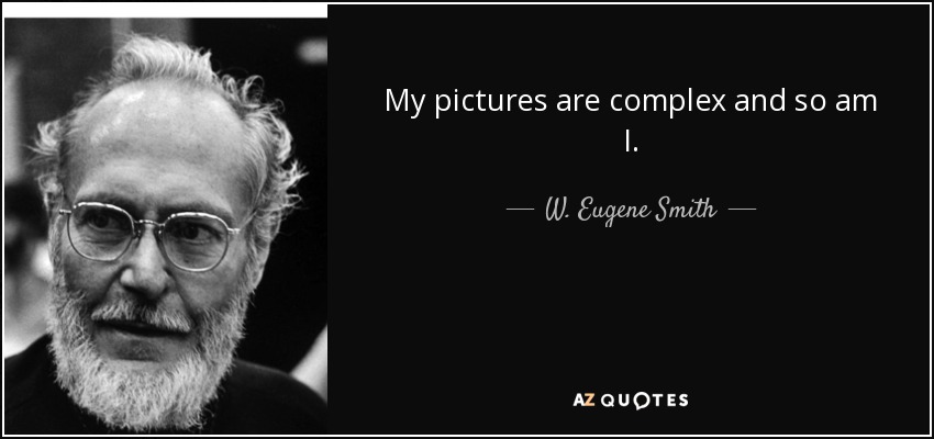 My pictures are complex and so am I. - W. Eugene Smith